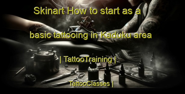 Skinart How to start as a basic tattooing in Kaduku area | TattooTraining | TattooClasses | SkinartTraining-Uganda